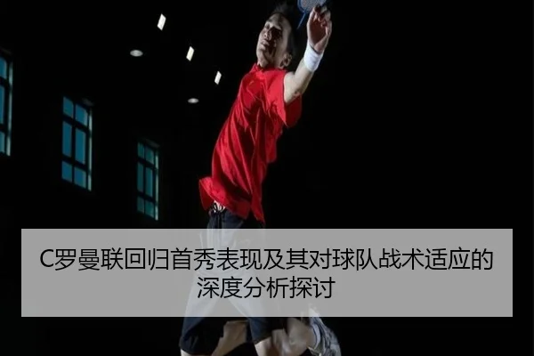 C罗曼联回归首秀表现及其对球队战术适应的深度分析探讨